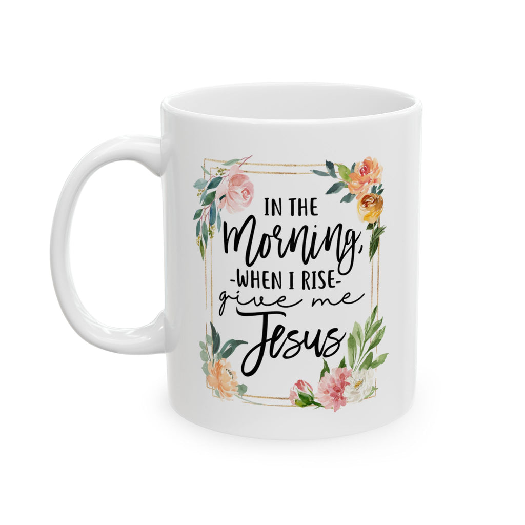 White mug with floral design and text 'In the Morning, When I Rise, Give Me Jesus' on a white background, 11 oz cup