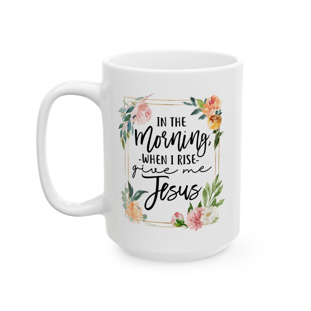 White ceramic coffee mug with floral accents and the quote “In the Morning When I Rise, Give Me Jesus,” inspirational Christian design.